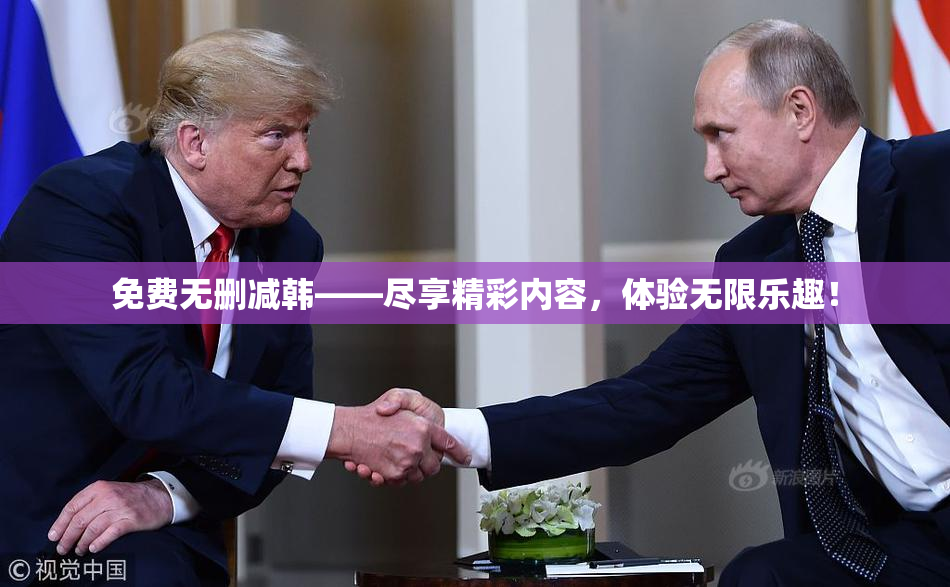 免费无删减韩——尽享精彩内容，体验无限乐趣！