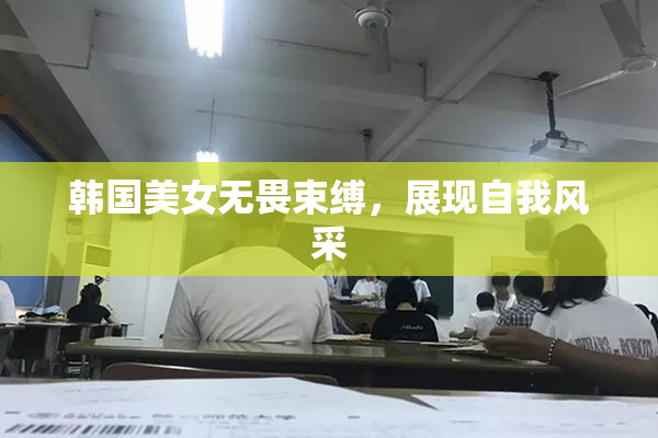 韩国美女无畏束缚，展现自我风采