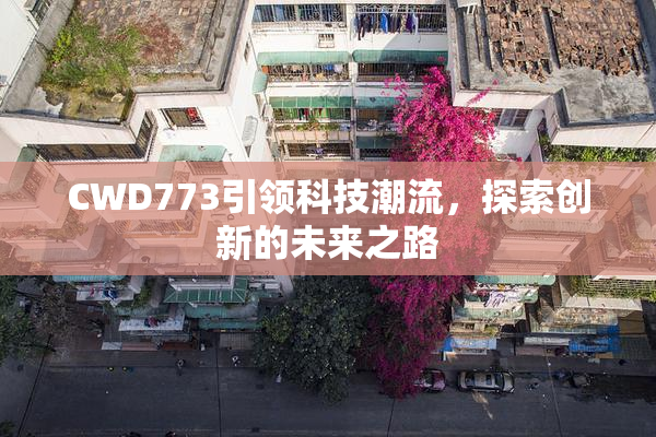 CWD773引领科技潮流，探索创新的未来之路