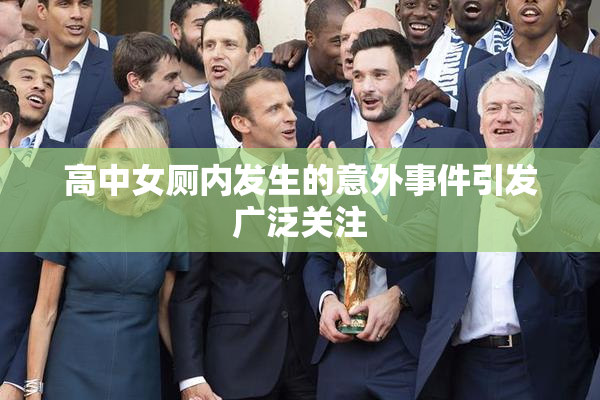 高中女厕内发生的意外事件引发广泛关注