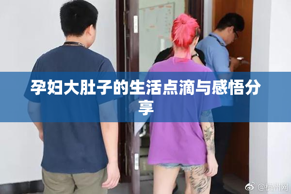 孕妇大肚子的生活点滴与感悟分享