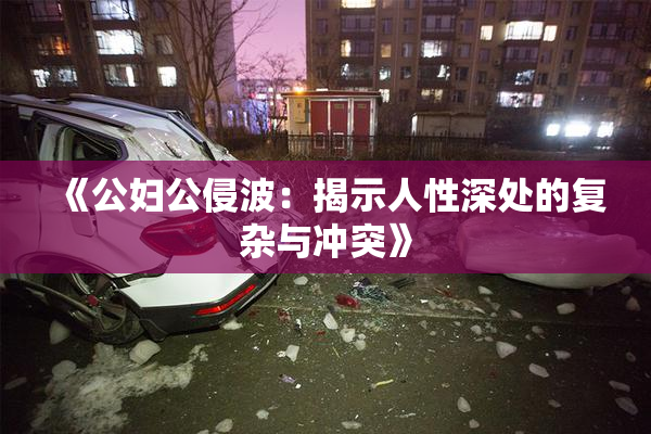 《公妇公侵波：揭示人性深处的复杂与冲突》