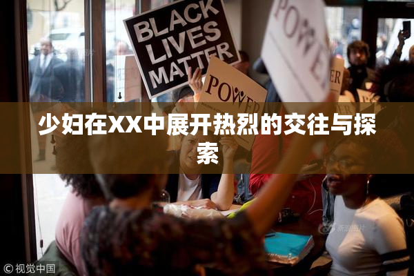 少妇在XX中展开热烈的交往与探索