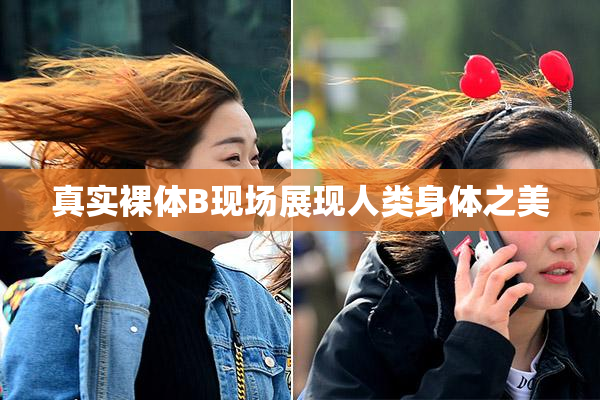 真实裸体B现场展现人类身体之美
