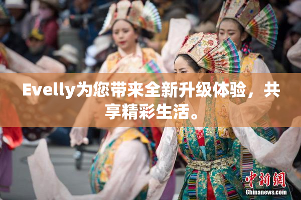Evelly为您带来全新升级体验，共享精彩生活。