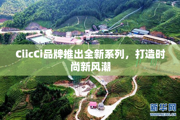 CiicCi品牌推出全新系列，打造时尚新风潮