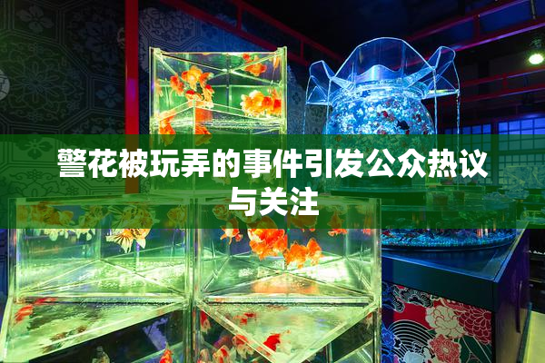 警花被玩弄的事件引发公众热议与关注