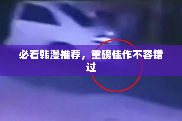 必看韩漫推荐，重磅佳作不容错过