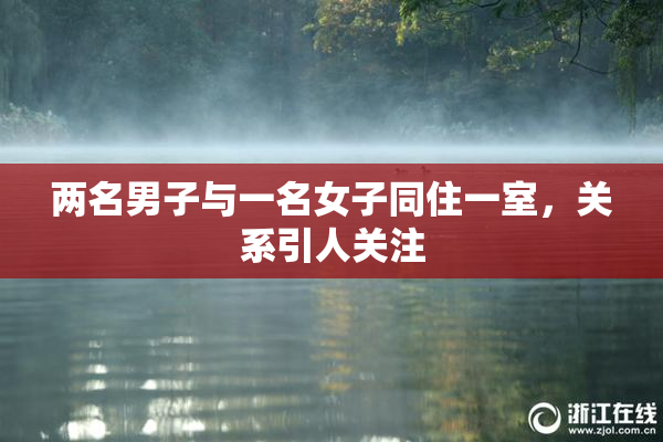 两名男子与一名女子同住一室，关系引人关注