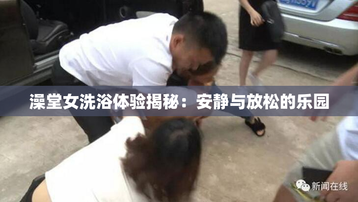 澡堂女洗浴体验揭秘：安静与放松的乐园