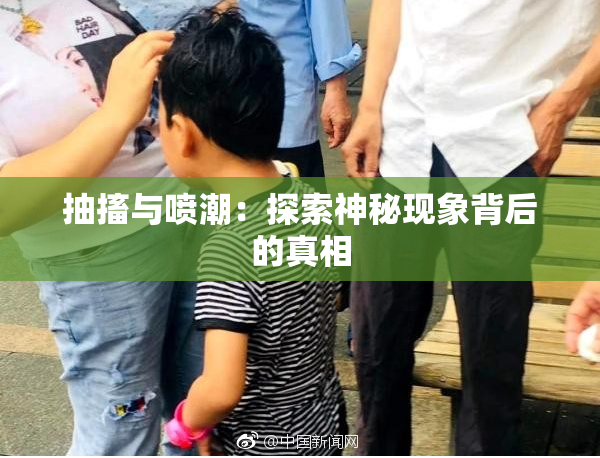 抽搐与喷潮：探索神秘现象背后的真相