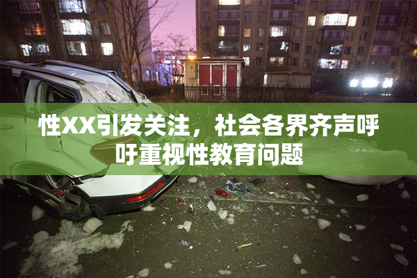 性XX引发关注，社会各界齐声呼吁重视性教育问题