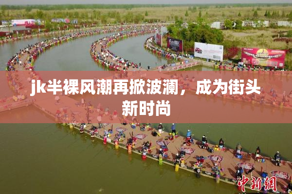 jk半裸风潮再掀波澜，成为街头新时尚