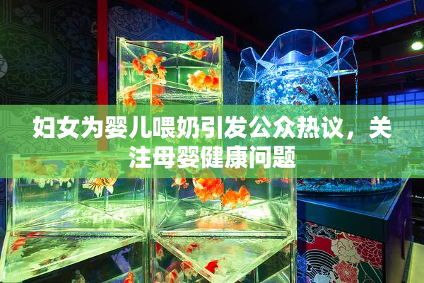 妇女为婴儿喂奶引发公众热议，关注母婴健康问题