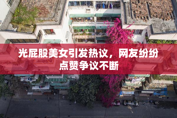光屁股美女引发热议，网友纷纷点赞争议不断
