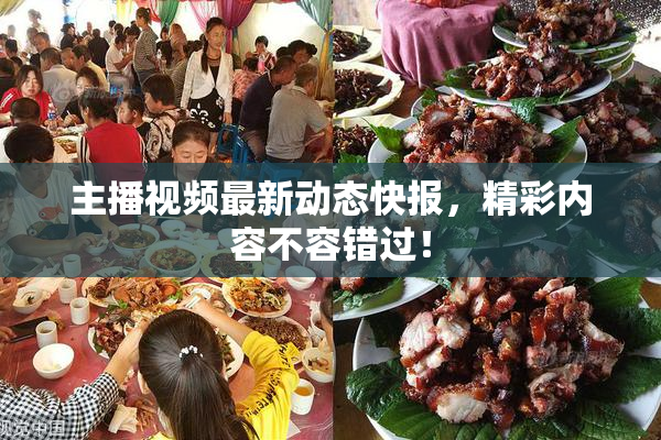 主播视频最新动态快报，精彩内容不容错过！