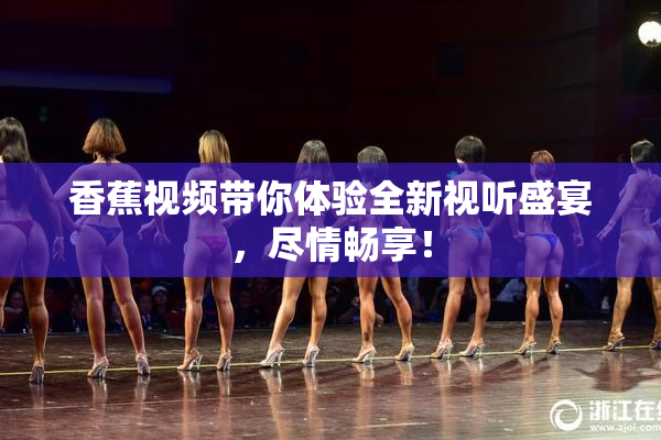 香蕉视频带你体验全新视听盛宴，尽情畅享！
