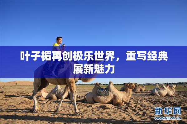 叶子楣再创极乐世界，重写经典展新魅力
