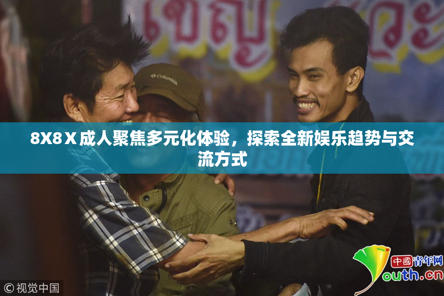 8X8Ⅹ成人聚焦多元化体验，探索全新娱乐趋势与交流方式