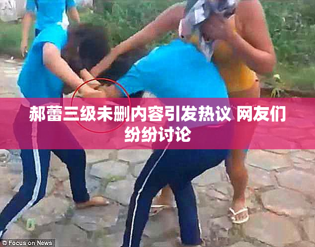 郝蕾三级未删内容引发热议 网友们纷纷讨论