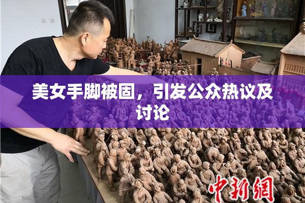 美女手脚被固，引发公众热议及讨论