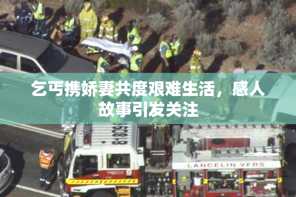 乞丐携娇妻共度艰难生活，感人故事引发关注