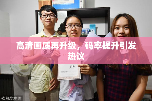 高清画质再升级，码率提升引发热议