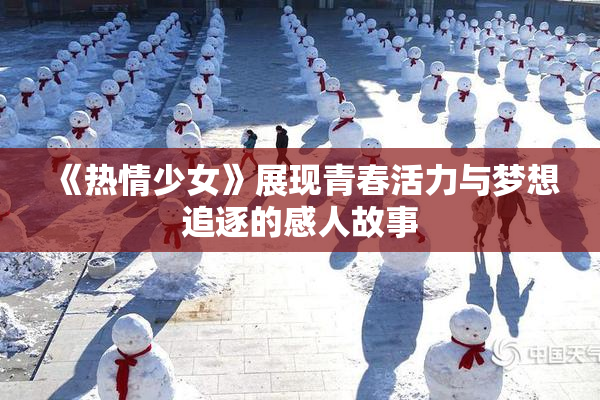 《热情少女》展现青春活力与梦想追逐的感人故事