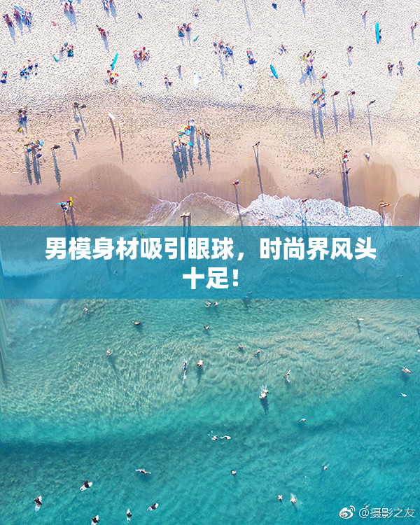 男模身材吸引眼球，时尚界风头十足！