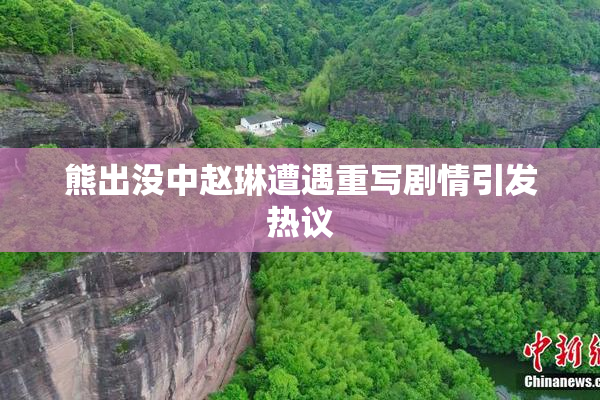 熊出没中赵琳遭遇重写剧情引发热议