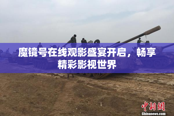 魔镜号在线观影盛宴开启，畅享精彩影视世界