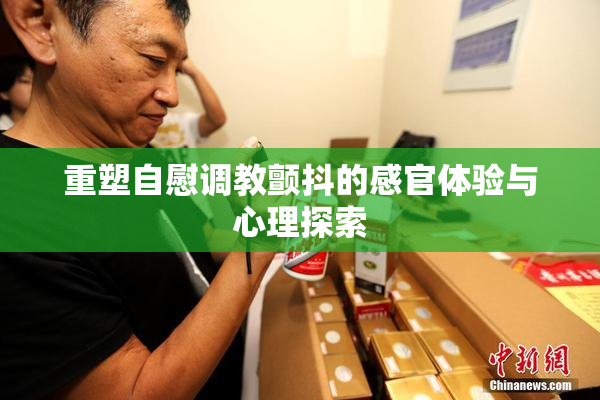 重塑自慰调教颤抖的感官体验与心理探索