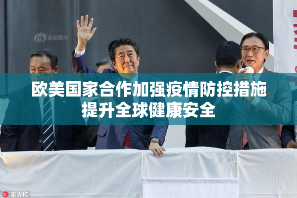 欧美国家合作加强疫情防控措施提升全球健康安全