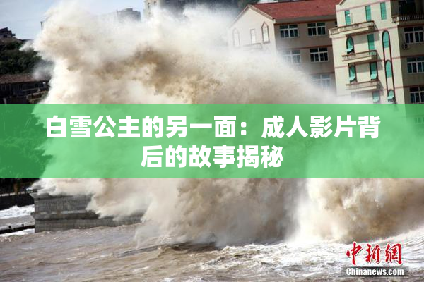 白雪公主的另一面：成人影片背后的故事揭秘