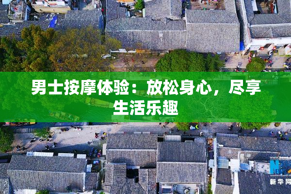 男士按摩体验：放松身心，尽享生活乐趣