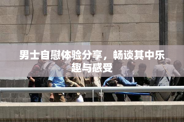 男士自慰体验分享，畅谈其中乐趣与感受