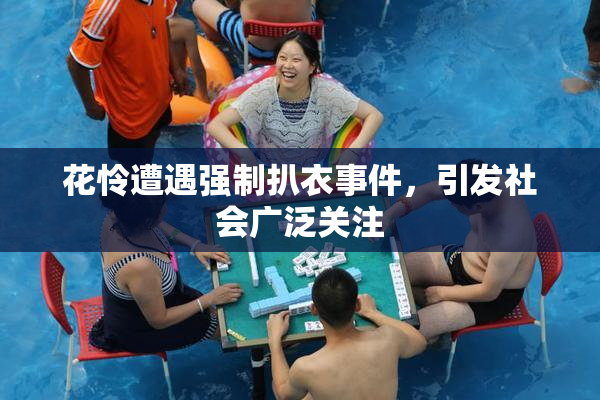 花怜遭遇强制扒衣事件，引发社会广泛关注