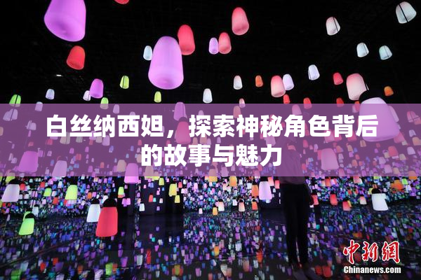 白丝纳西妲，探索神秘角色背后的故事与魅力