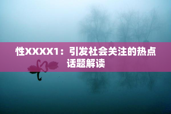 性XXXX1：引发社会关注的热点话题解读