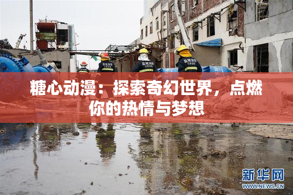 糖心动漫：探索奇幻世界，点燃你的热情与梦想