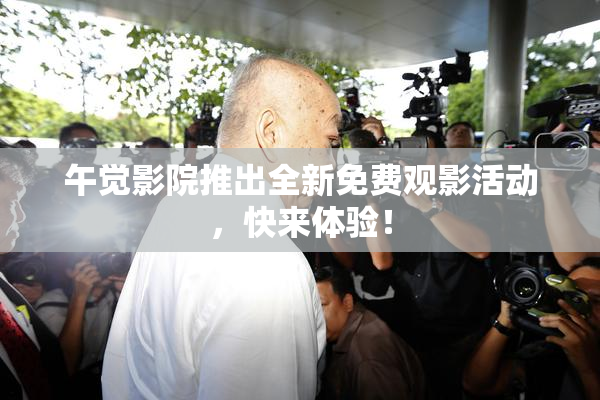 午觉影院推出全新免费观影活动，快来体验！