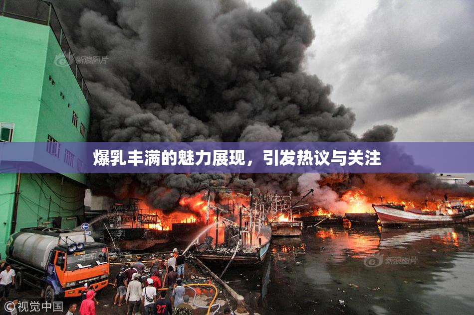 爆乳丰满的魅力展现，引发热议与关注