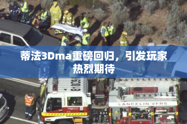 蒂法3Dma重磅回归，引发玩家热烈期待
