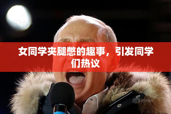 女同学夹腿憋的趣事，引发同学们热议
