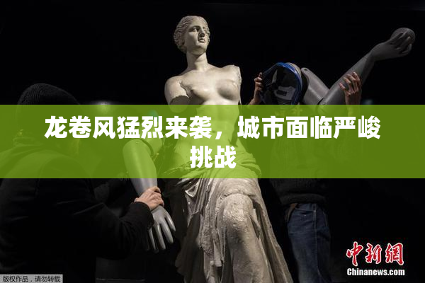 龙卷风猛烈来袭，城市面临严峻挑战