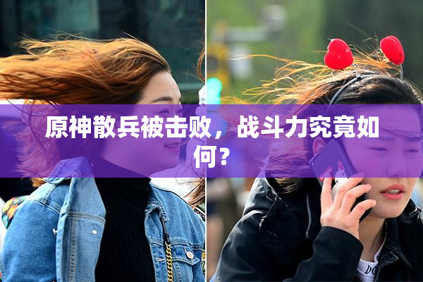 原神散兵被击败，战斗力究竟如何？