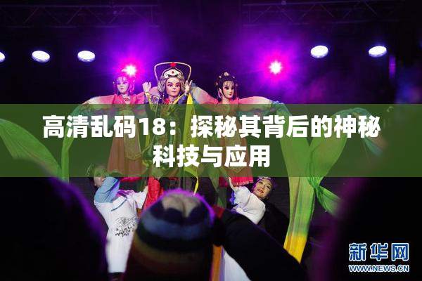 高清乱码18：探秘其背后的神秘科技与应用