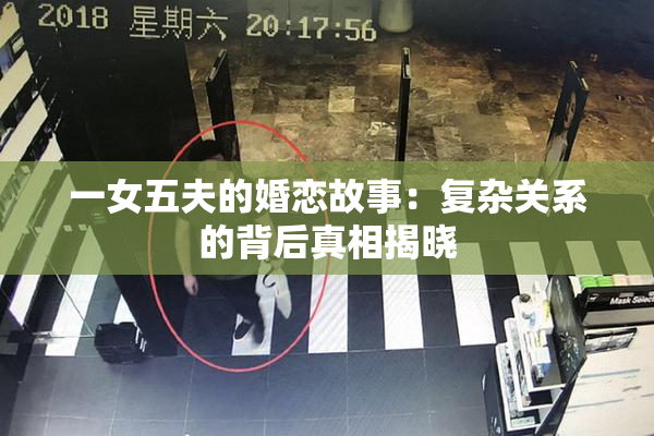 一女五夫的婚恋故事：复杂关系的背后真相揭晓