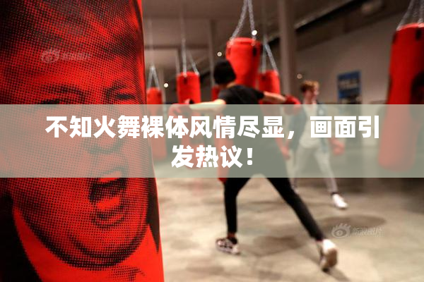 不知火舞裸体风情尽显，画面引发热议！