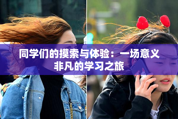 同学们的摸索与体验：一场意义非凡的学习之旅